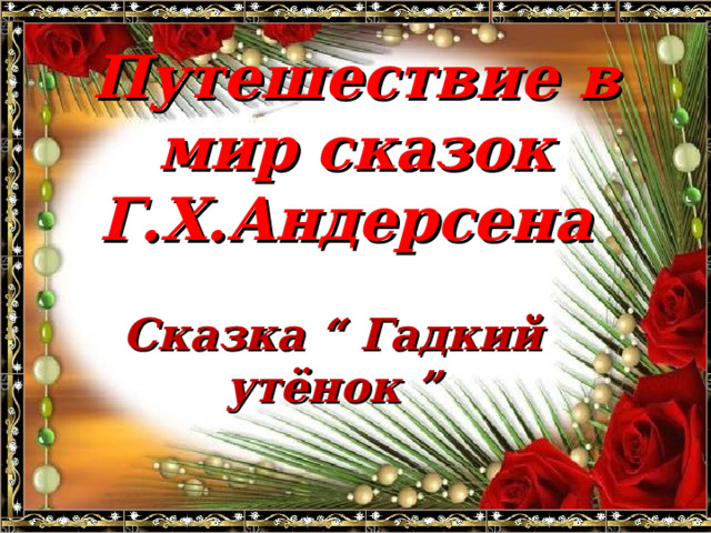 Путешествие в мир сказок Г.Х.Андерсена Сказка “ Гадкий утёнок ” 