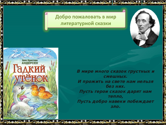 В мире много сказок грустных и смешных. И прожить на свете нам нельзя без них. Пусть герои сказок дарят нам тепло, Пусть добро навеки побеждает зло. 