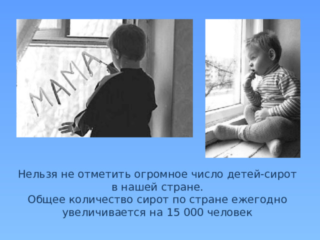 Нельзя не отметить огромное число детей-сирот в нашей стране. Общее количество сирот по стране ежегодно увеличивается на 15 000 человек 