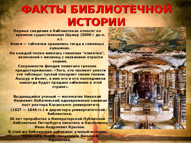 ФАКТЫ БИБЛИОТЕЧНОЙ ИСТОРИИ  Первые сведения о библиотеках относят ко времени существования Шумер (3000 г до н. э.). Книги — таблички хранились тогда в глиняных кувшинах. На каждой полке имелась глиняная 