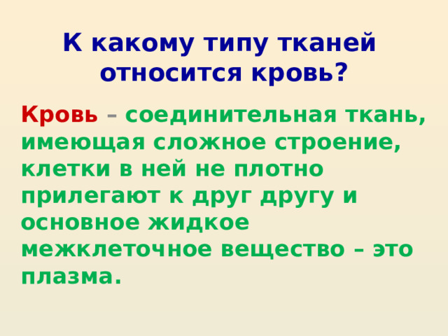 К какому типу тканей  относится кровь? Кровь – соединительная ткань, имеющая сложное строение, клетки в ней не плотно прилегают к друг другу и основное жидкое межклеточное вещество – это плазма.  