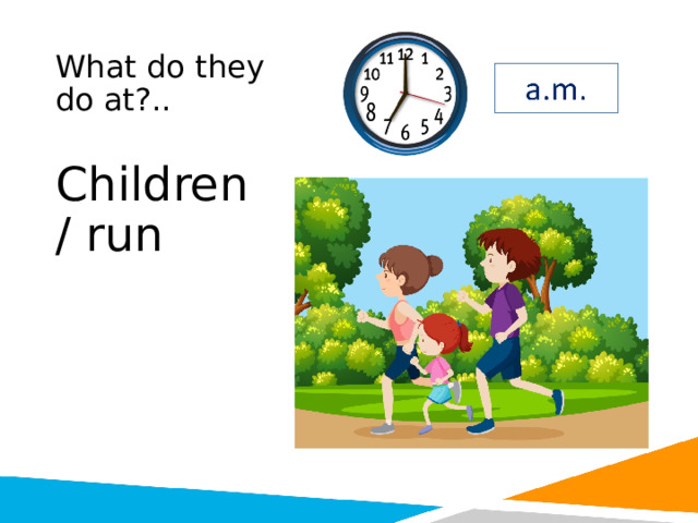 What do they do at?.. Children / run 