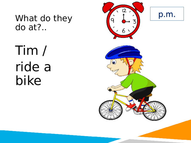 What do they do at?.. Tim / ride a bike 