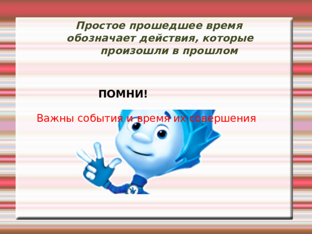 Простое прошедшее время  обозначает действия, которые произошли в прошлом ПОМНИ! Важны события и время их совершения 