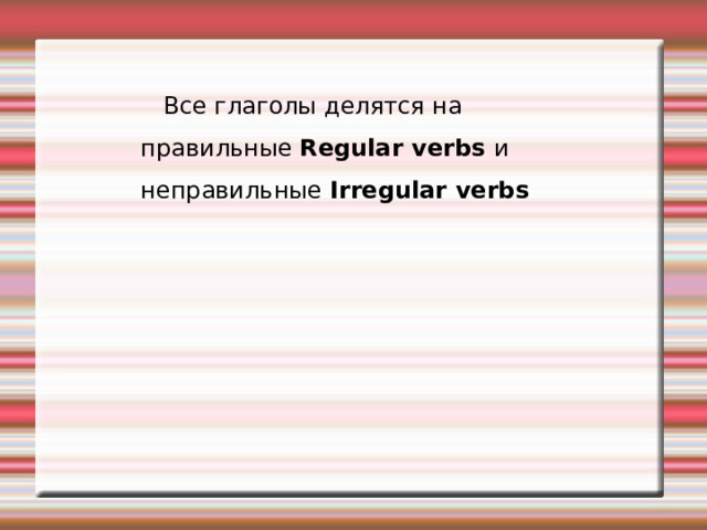  Все глаголы делятся на правильные Regular verbs и неправильные Irregular verbs 