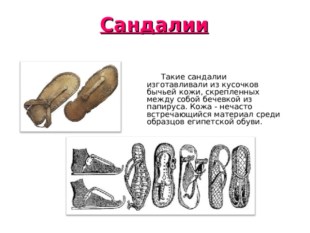 Сандалии  Такие сандалии изготавливали из кусочков бычьей кожи, скрепленных между собой бечевкой из папируса. Кожа - нечасто встречающийся материал среди образцов египетской обуви. 