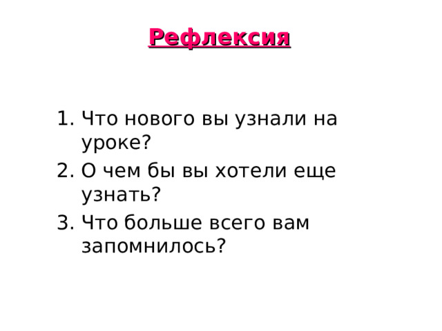 Рефлексия Что нового вы узнали на уроке? О чем бы вы хотели еще узнать? Что больше всего вам запомнилось? 