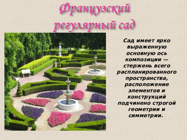 Сад имеет ярко выраженную основную ось композиции — стержень всего распланированного пространства, расположение элементов и конструкций подчинено строгой геометрии и симметрии.  