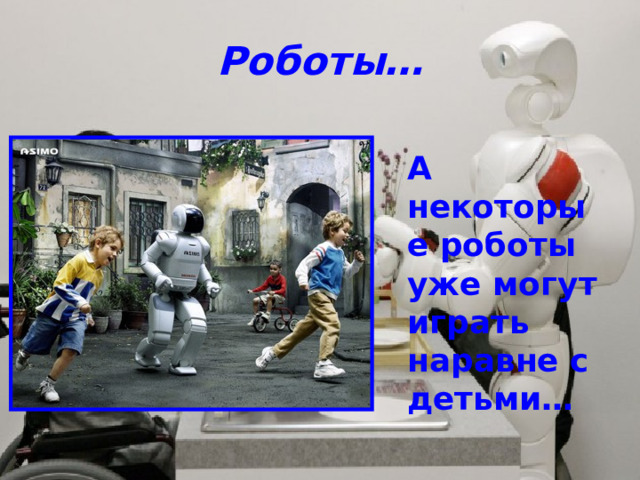 Роботы… А некоторые роботы уже могут играть наравне с детьми… 