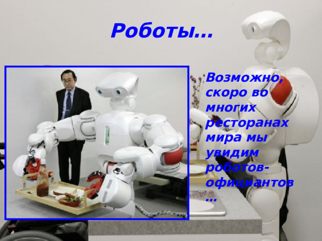 Роботы… Возможно, скоро во многих ресторанах мира мы увидим роботов-официантов… 