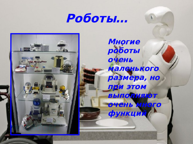 Роботы… Многие роботы очень маленького размера, но при этом выполняют очень много функций 