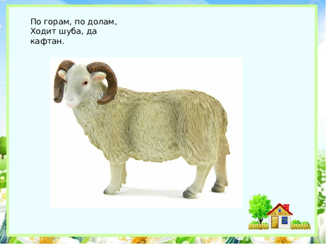 По горам, по долам,  Ходит шуба, да кафтан. 