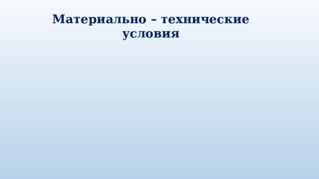 Материально – технические условия 