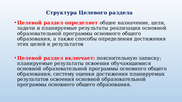   Структура Целевого раздела Целевой раздел определяет общее назначение, цели, задачи и планируемые результаты реализации основной образовательной программы основного общего образования, а также способы определения достижения этих целей и результатов Целевой раздел включает:  пояснительную записку; планируемые результаты освоения обучающимися основной образовательной программы основного общего образования; систему оценки достижения планируемых результатов освоения основной образовательной программы основного общего образования. 