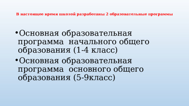  В настоящее время школой разработаны 2 образовательные программы   Основная образовательная программа начального общего образования (1-4 класс) Основная образовательная программа основного общего образования (5-9класс) 