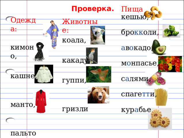 Проверка. Пища кешью, бро кк оли, а в о кадо, м о нпасье, с а лями, спаге тт и, кур а бье Одежда:  кимоно, кашне, манто, пальто Животные: коала, какаду, гуппи, гризли 