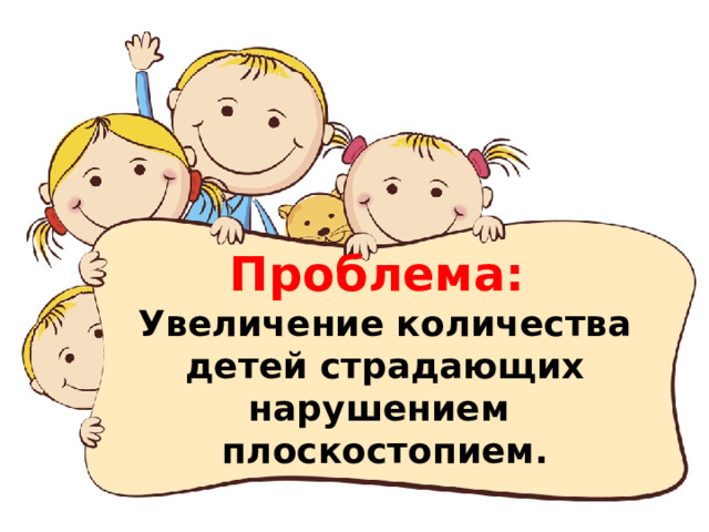  Проблема:  Увеличение количества детей страдающих нарушением плоскостопием.   