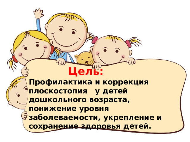    Цель:  Профилактика и коррекция плоскостопия у детей дошкольного возраста, понижение уровня заболеваемости, укрепление и сохранение здоровья детей.    