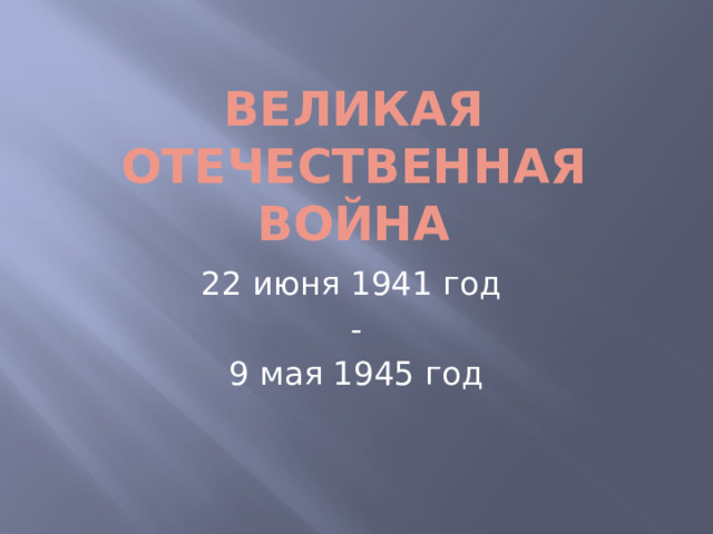 Великая Отечественная война 22 июня 1941 год - 9 мая 1945 год  