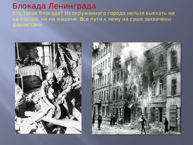 Блокада Ленинграда  Что такое блокада? Из окруженного города нельзя выехать ни на поезде, ни на машине. Все пути к нему на суше захвачены фашистами.  