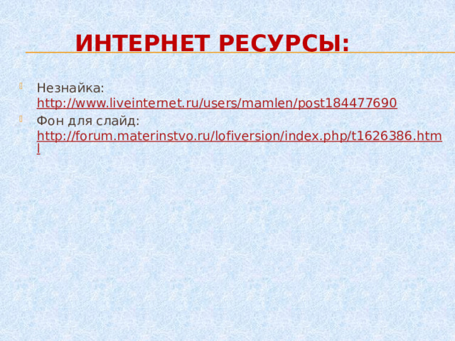 ИНТЕРНЕТ РЕСУРСЫ: Незнайка: http://www.liveinternet.ru/users/mamlen/post184477690 Фон для слайд: http://forum.materinstvo.ru/lofiversion/index.php/t1626386.html  
