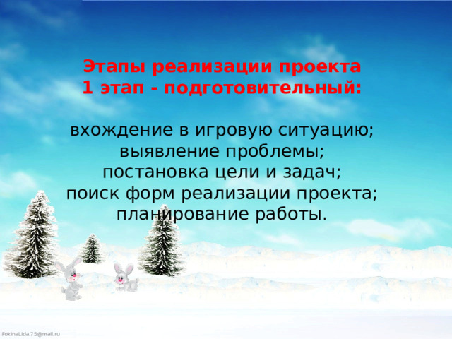 Этапы реализации проекта  1 этап - подготовительный:     вхождение в игровую ситуацию;  выявление проблемы;  постановка цели и задач;  поиск форм реализации проекта;  планирование работы.   