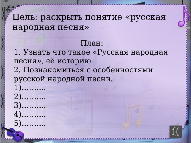 Цель: раскрыть понятие «русская народная песня» План: 1. Узнать что такое «Русская народная песня», её историю 2. Познакомиться с особенностями русской народной песни. 1)………. 2)………. 3)………. 4)………. 5)………. 
