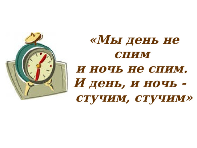 «Мы день не спим  и ночь не спим.  И день, и ночь -  стучим, стучим» 