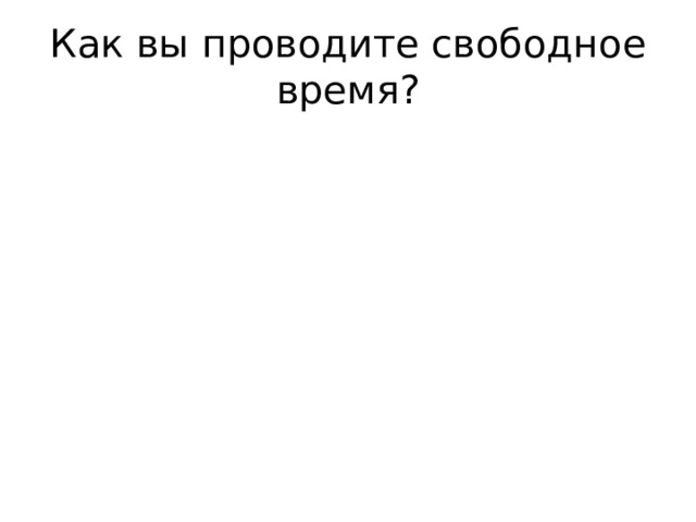 Как вы проводите свободное время? 