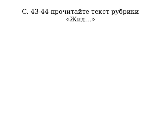 С. 43-44 прочитайте текст рубрики «Жил…» 