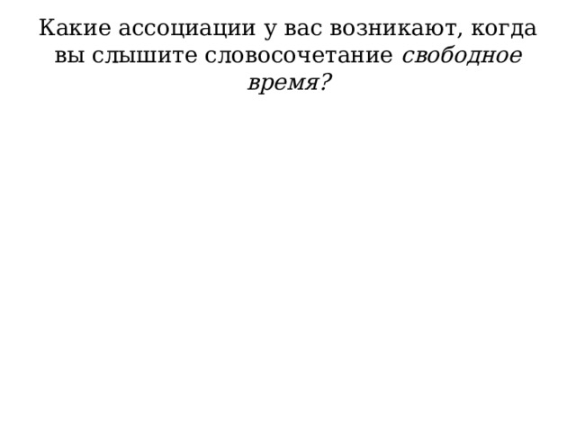 Какие ассоциации у вас возникают, когда вы слышите словосочетание свободное время ? 
