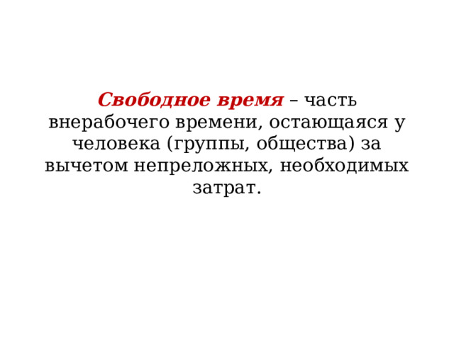 Свободное время  – часть внерабочего времени, остающаяся у человека (группы, общества) за вычетом непреложных, необходимых затрат. 