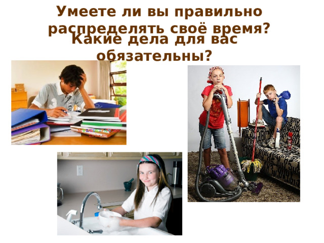 Умеете ли вы правильно распределять своё время?   Какие дела для вас обязательны?   