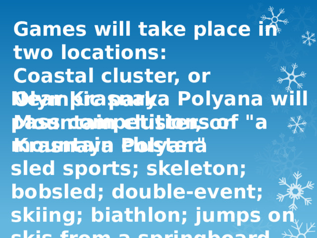 Games will take place in two locations: Coastal cluster, or Olympic park Mountain cluster, or Krasnaya Polyana Near Krasnaya Polyana will pass competitions of 
