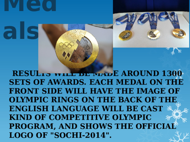 Medals  Results will be made ​​around 1300 sets of awards. Each medal on the front side will have the image of Olympic rings on the back of the English language will be cast kind of competitive Olympic program, and shows the official logo of 