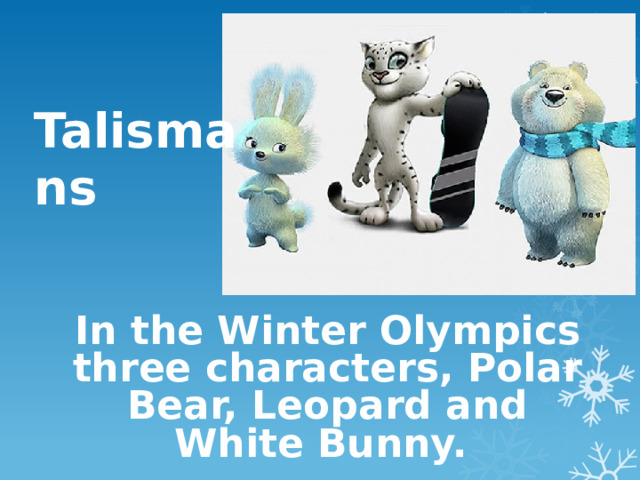                             Talismans In the Winter Olympics three characters, Polar Bear, Leopard and White Bunny. 