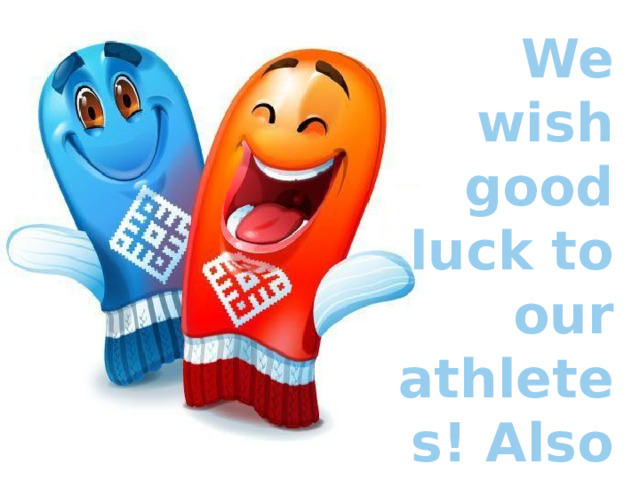 We wish good luck to our athletes! Also we will support them certainly. 