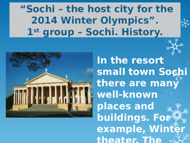  “ Sochi – the host city for the 2014 Winter Olympics”.  1 st group – Sochi. History.   In the resort small town Sochi there are many well-known places and buildings. For example, Winter theater. The winter theater is constructed in 1937. 
