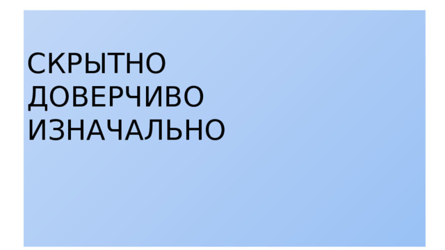 СКРЫТНО ДОВЕРЧИВО ИЗНАЧАЛЬНО 