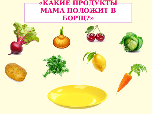 «Какие продукты мама положит в борщ?» 