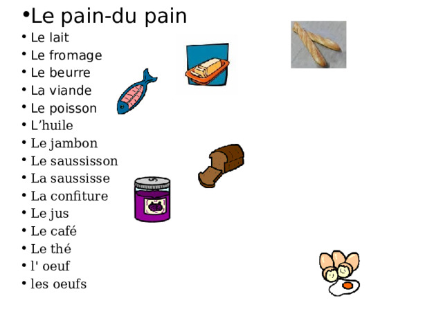Le pain-du pain Le lait Le fromage Le beurre La viande Le poisson L ʼhuile Le jambon Le saussisson La saussisse La confiture Le jus Le café Le thé l ' oeuf les oeufs 