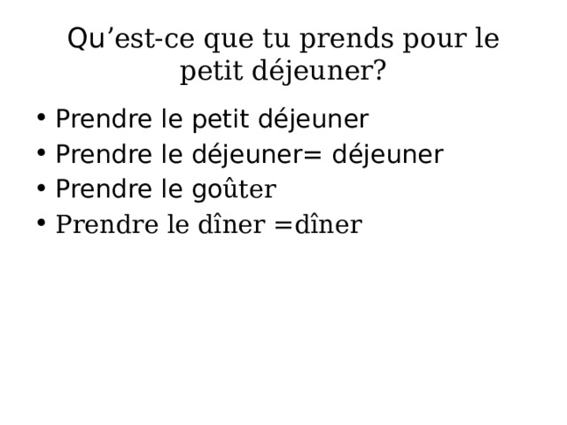 Qu ʼest-ce que tu prends pour le petit déjeuner? Prendre le petit déjeuner Prendre le déjeuner= déjeuner Prendre le go ûter Prendre le dîner =dîner 