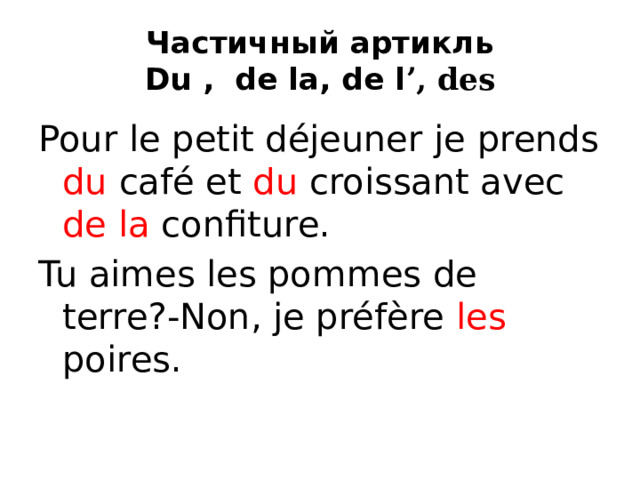Частичный артикль  Du , de la, de l ʼ, des Pour le petit déjeuner je prends du café et du croissant avec de la confiture. Tu aimes les pommes de terre?-Non, je préfère les poires. 