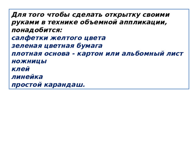 Для того чтобы сделать открытку своими руками в технике объемной аппликации, понадобится: салфетки желтого цвета зеленая цветная бумага плотная основа - картон или альбомный лист ножницы клей линейка простой карандаш. 