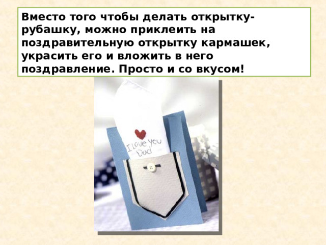 Вместо того чтобы делать открытку-рубашку, можно приклеить на поздравительную открытку кармашек, украсить его и вложить в него поздравление. Просто и со вкусом! 