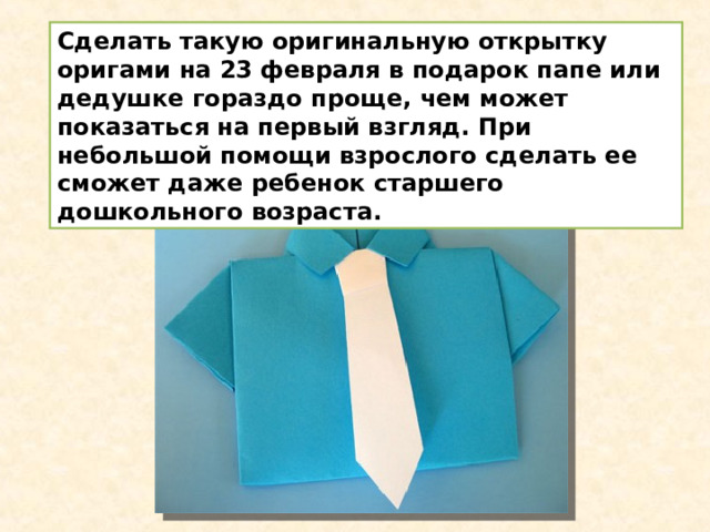 Сделать такую оригинальную открытку оригами на 23 февраля в подарок папе или дедушке гораздо проще, чем может показаться на первый взгляд. При небольшой помощи взрослого сделать ее сможет даже ребенок старшего дошкольного возраста. 