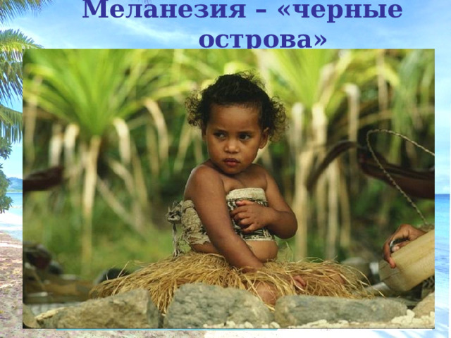 Меланезия – «черные острова»   