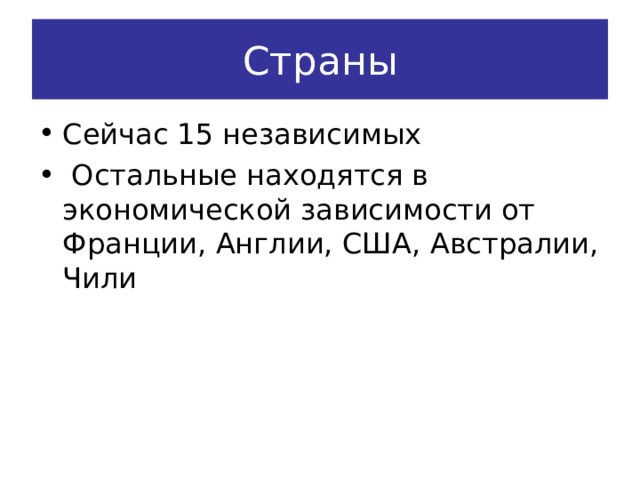 Страны Сейчас 15 независимых  Остальные находятся в экономической зависимости от Франции, Англии, США, Австралии, Чили 