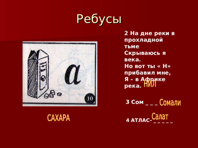 Ребусы 2 На дне реки в прохладной тьме Скрываюсь я века. Но вот ты « Н» прибавил мне, Я – в Африке река. 3 Сом _ _ _ 4 АТЛАС- _ _ _ _ _ 