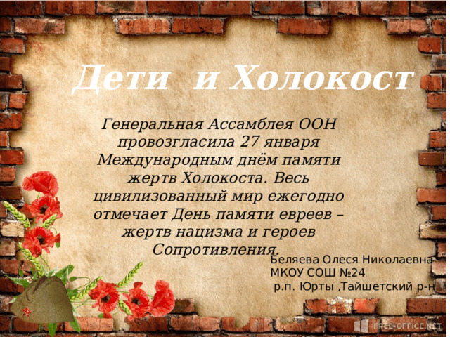 “ Дети и Холокост” Дети и Холокост Генеральная Ассамблея ООН провозгласила 27 января Международным днём памяти жертв Холокоста. Весь цивилизованный мир ежегодно отмечает День памяти евреев – жертв нацизма и героев Сопротивления. Беляева Олеся Николаевна МКОУ СОШ №24  р.п. Юрты ,Тайшетский р-н 